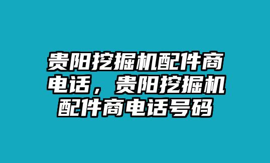 貴陽(yáng)挖掘機(jī)配件商電話，貴陽(yáng)挖掘機(jī)配件商電話號(hào)碼