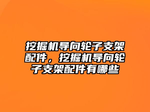 挖掘機導(dǎo)向輪子支架配件，挖掘機導(dǎo)向輪子支架配件有哪些