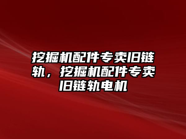 挖掘機(jī)配件專賣舊鏈軌，挖掘機(jī)配件專賣舊鏈軌電機(jī)