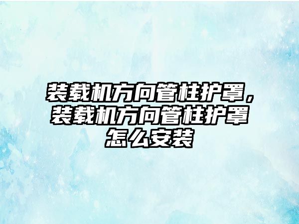 裝載機方向管柱護罩，裝載機方向管柱護罩怎么安裝