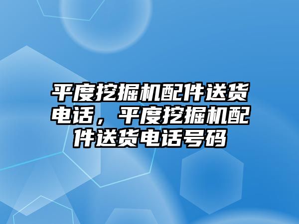 平度挖掘機(jī)配件送貨電話，平度挖掘機(jī)配件送貨電話號(hào)碼