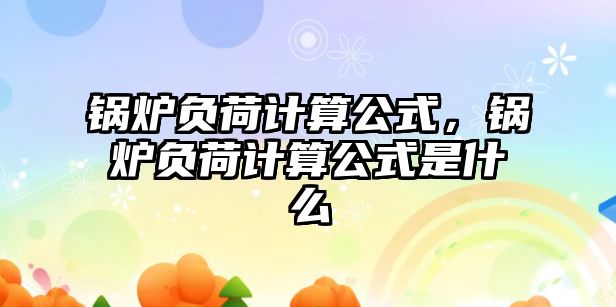 鍋爐負(fù)荷計(jì)算公式，鍋爐負(fù)荷計(jì)算公式是什么