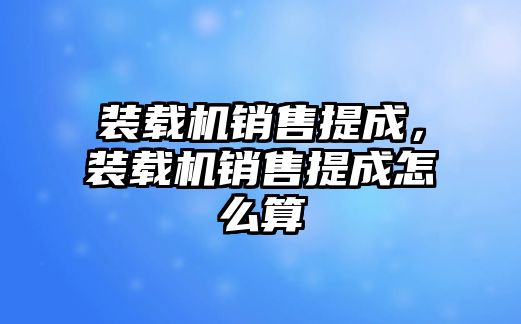 裝載機銷售提成，裝載機銷售提成怎么算