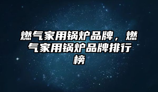 燃?xì)饧矣缅仩t品牌，燃?xì)饧矣缅仩t品牌排行榜