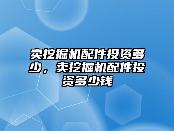 賣挖掘機(jī)配件投資多少，賣挖掘機(jī)配件投資多少錢