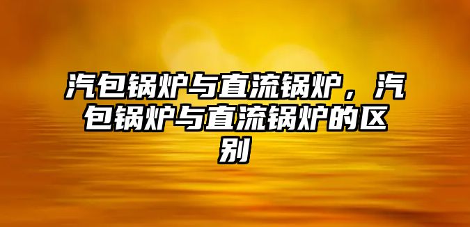 汽包鍋爐與直流鍋爐，汽包鍋爐與直流鍋爐的區(qū)別