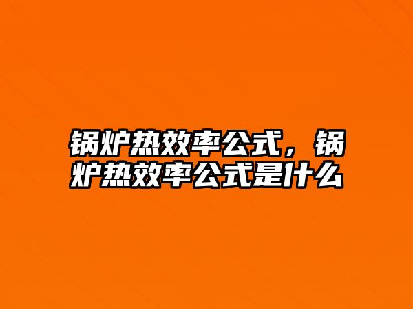 鍋爐熱效率公式，鍋爐熱效率公式是什么