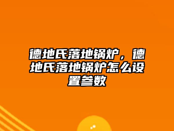 德地氏落地鍋爐，德地氏落地鍋爐怎么設(shè)置參數(shù)