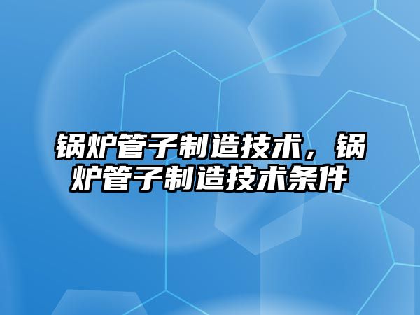 鍋爐管子制造技術，鍋爐管子制造技術條件