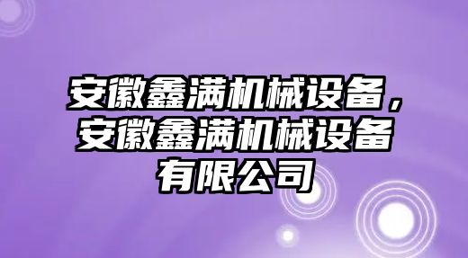 安徽鑫滿機(jī)械設(shè)備，安徽鑫滿機(jī)械設(shè)備有限公司