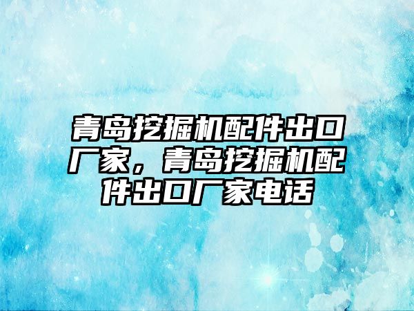 青島挖掘機(jī)配件出口廠家，青島挖掘機(jī)配件出口廠家電話