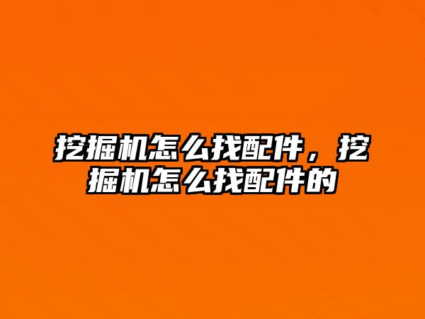 挖掘機怎么找配件，挖掘機怎么找配件的