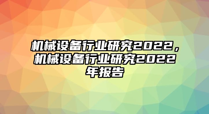 機械設備行業(yè)研究2022，機械設備行業(yè)研究2022年報告