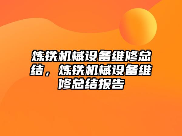 煉鐵機械設備維修總結，煉鐵機械設備維修總結報告