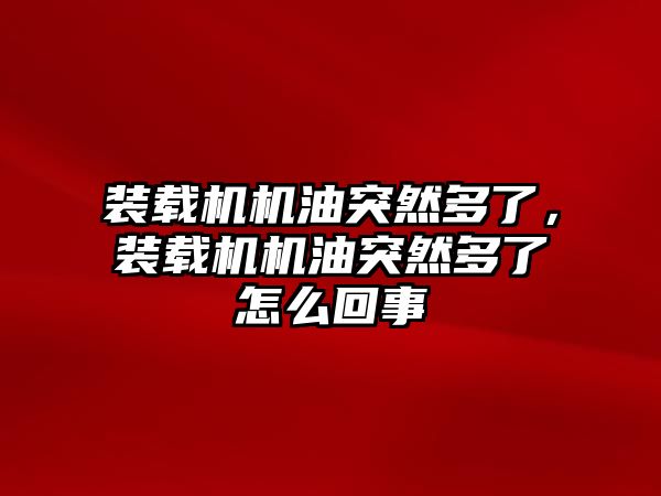 裝載機機油突然多了，裝載機機油突然多了怎么回事