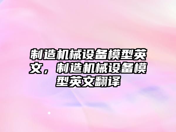 制造機(jī)械設(shè)備模型英文，制造機(jī)械設(shè)備模型英文翻譯