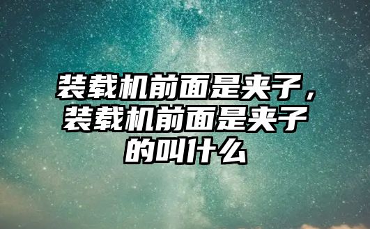 裝載機前面是夾子，裝載機前面是夾子的叫什么