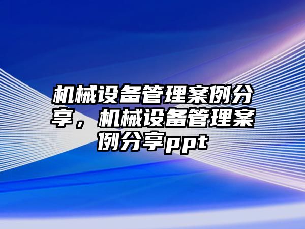 機械設(shè)備管理案例分享，機械設(shè)備管理案例分享ppt