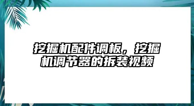 挖掘機(jī)配件調(diào)板，挖掘機(jī)調(diào)節(jié)器的拆裝視頻