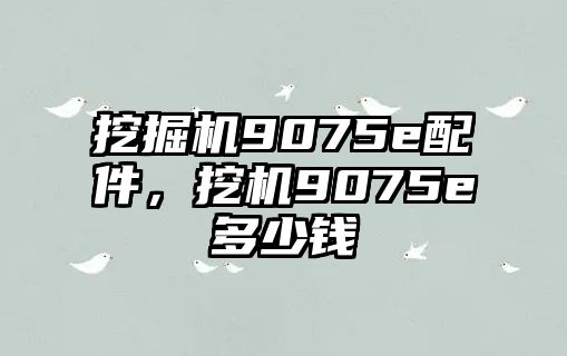 挖掘機9075e配件，挖機9075e多少錢