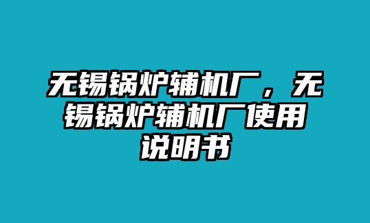 無(wú)錫鍋爐輔機(jī)廠，無(wú)錫鍋爐輔機(jī)廠使用說明書