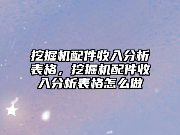 挖掘機配件收入分析表格，挖掘機配件收入分析表格怎么做