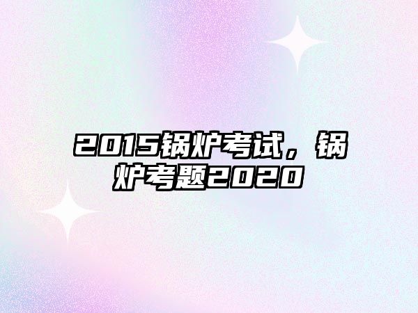 2015鍋爐考試，鍋爐考題2020