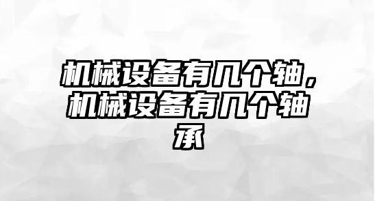 機(jī)械設(shè)備有幾個(gè)軸，機(jī)械設(shè)備有幾個(gè)軸承