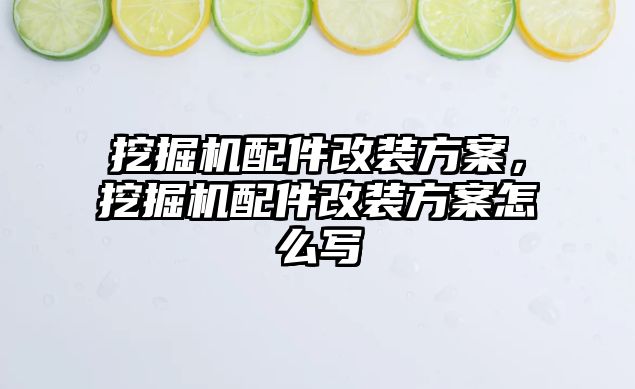 挖掘機配件改裝方案，挖掘機配件改裝方案怎么寫