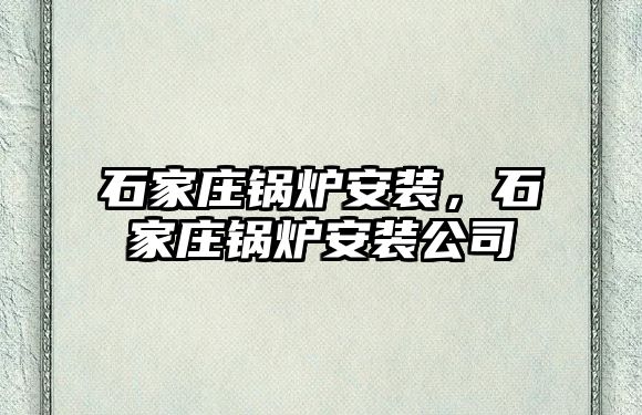 石家莊鍋爐安裝，石家莊鍋爐安裝公司