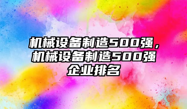 機(jī)械設(shè)備制造500強(qiáng)，機(jī)械設(shè)備制造500強(qiáng)企業(yè)排名