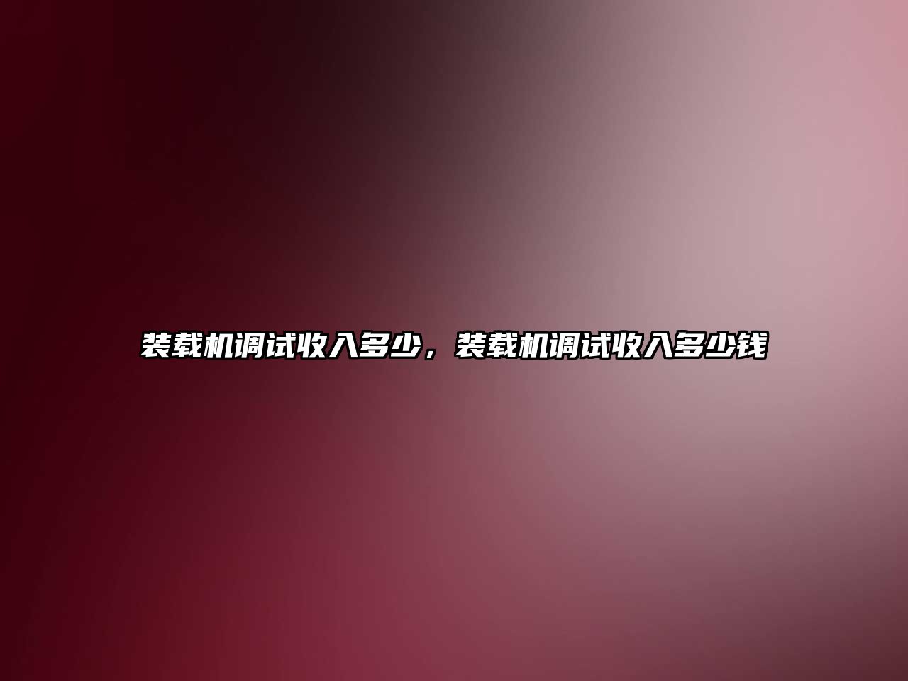 裝載機調(diào)試收入多少，裝載機調(diào)試收入多少錢