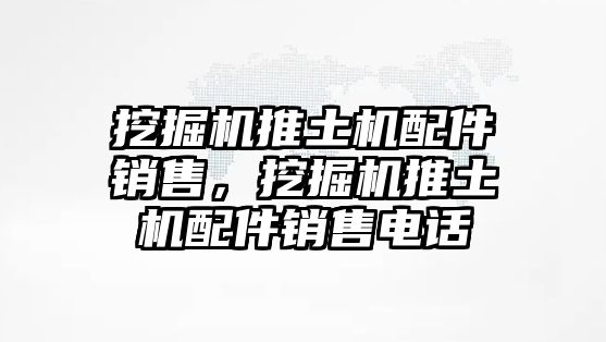 挖掘機推土機配件銷售，挖掘機推土機配件銷售電話