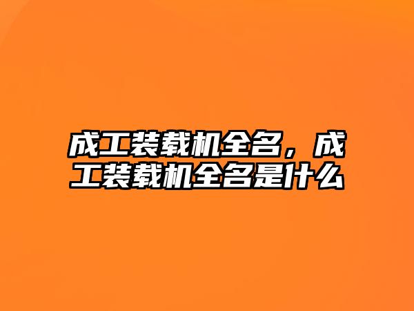 成工裝載機全名，成工裝載機全名是什么