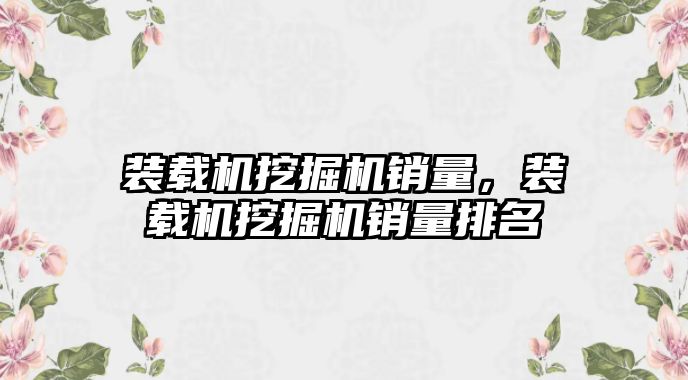 裝載機挖掘機銷量，裝載機挖掘機銷量排名