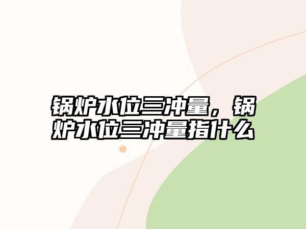 鍋爐水位三沖量，鍋爐水位三沖量指什么