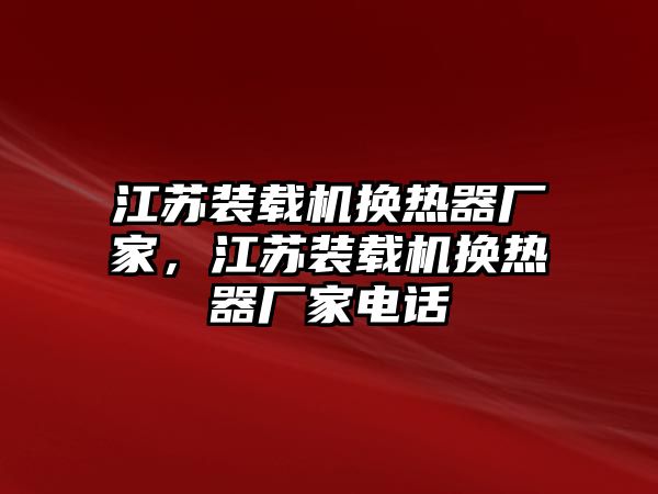 江蘇裝載機(jī)換熱器廠家，江蘇裝載機(jī)換熱器廠家電話