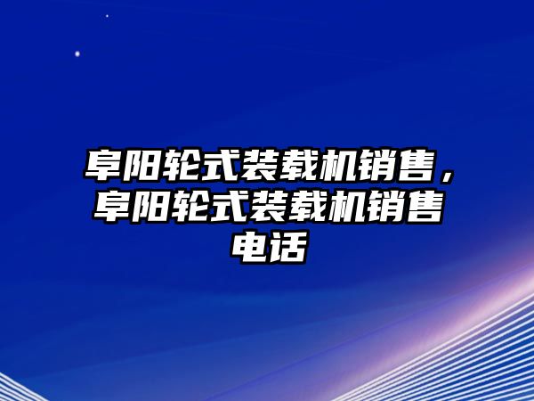 阜陽輪式裝載機銷售，阜陽輪式裝載機銷售電話