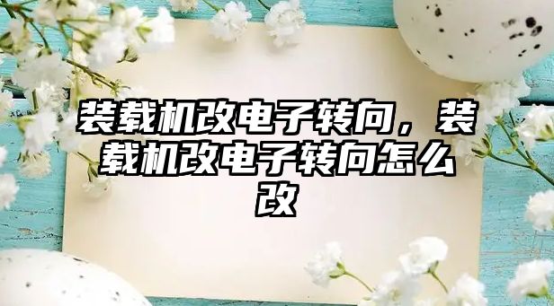 裝載機改電子轉(zhuǎn)向，裝載機改電子轉(zhuǎn)向怎么改