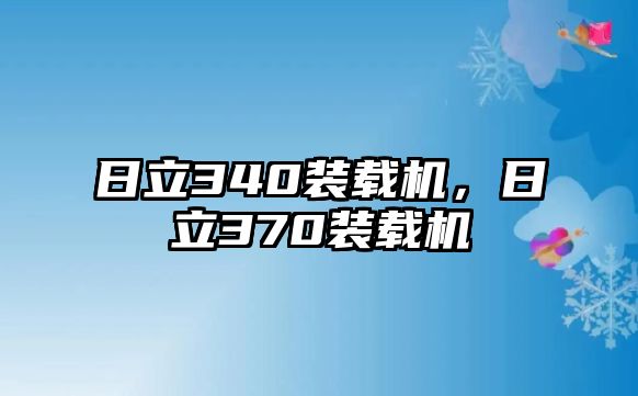 日立340裝載機(jī)，日立370裝載機(jī)