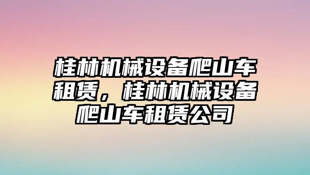 桂林機(jī)械設(shè)備爬山車租賃，桂林機(jī)械設(shè)備爬山車租賃公司