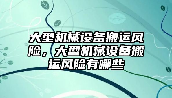 大型機械設備搬運風險，大型機械設備搬運風險有哪些