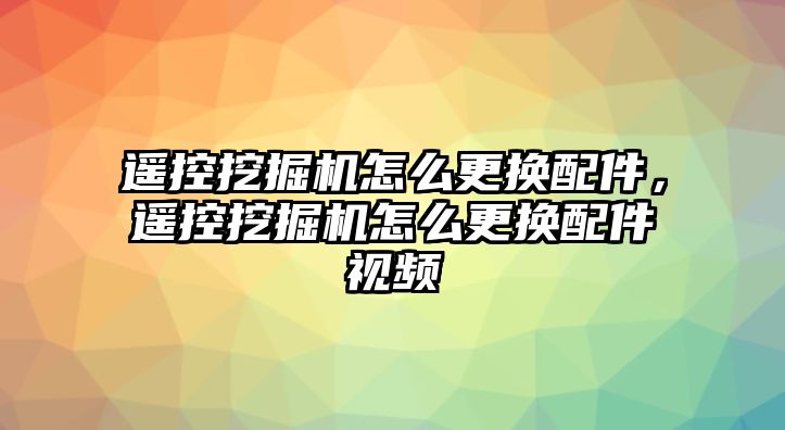 遙控挖掘機怎么更換配件，遙控挖掘機怎么更換配件視頻