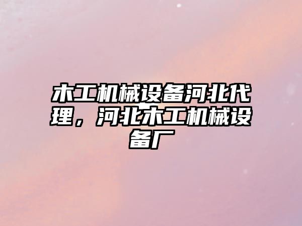 木工機械設(shè)備河北代理，河北木工機械設(shè)備廠