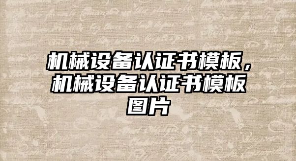 機(jī)械設(shè)備認(rèn)證書模板，機(jī)械設(shè)備認(rèn)證書模板圖片