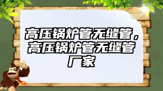 高壓鍋爐管無(wú)縫管，高壓鍋爐管無(wú)縫管廠家