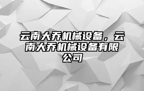 云南大喬機(jī)械設(shè)備，云南大喬機(jī)械設(shè)備有限公司