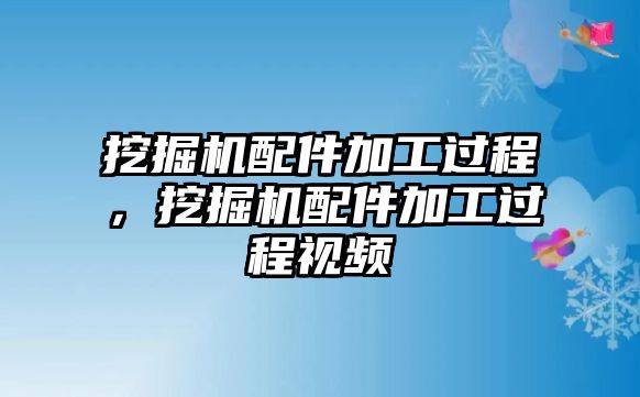 挖掘機(jī)配件加工過程，挖掘機(jī)配件加工過程視頻