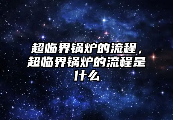 超臨界鍋爐的流程，超臨界鍋爐的流程是什么