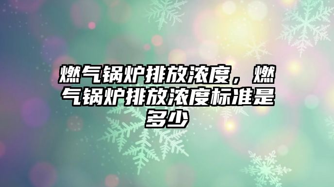 燃氣鍋爐排放濃度，燃氣鍋爐排放濃度標準是多少